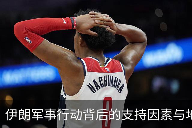 伊朗军事行动背后的支持因素与地缘政治分析